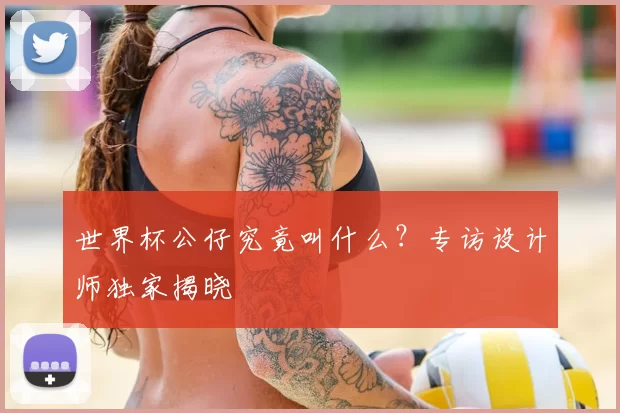世界杯公仔究竟叫什么？专访设计师独家揭晓