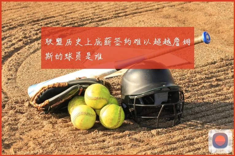 联盟历史上底薪签约难以超越詹姆斯的球员是谁