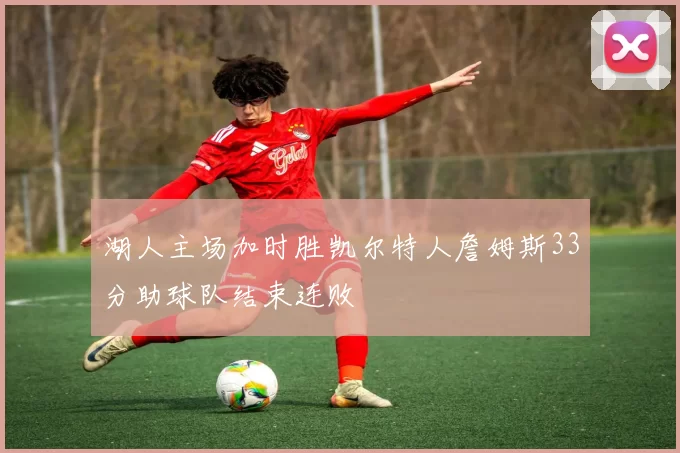 湖人主场加时胜凯尔特人詹姆斯33分助球队结束连败
