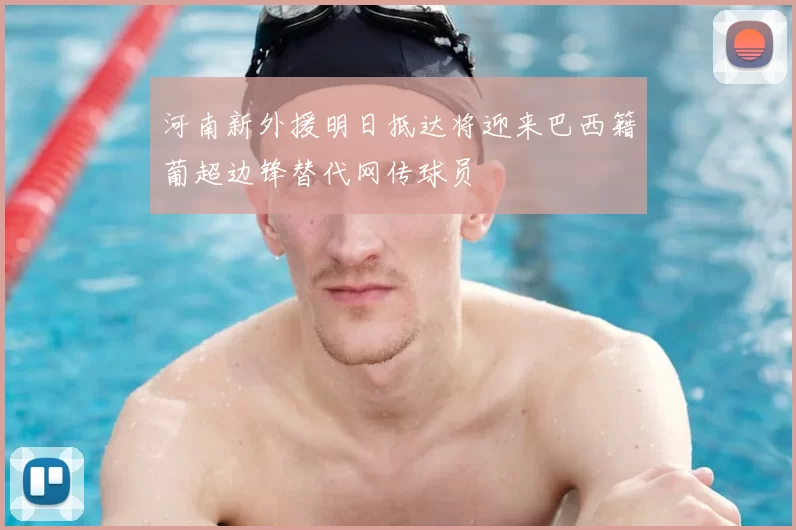 河南新外援明日抵达将迎来巴西籍葡超边锋替代网传球员