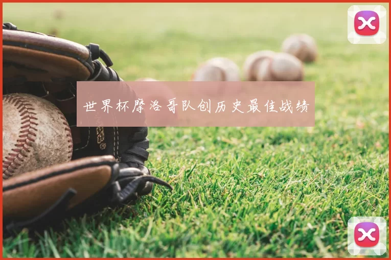 世界杯摩洛哥队创历史最佳战绩