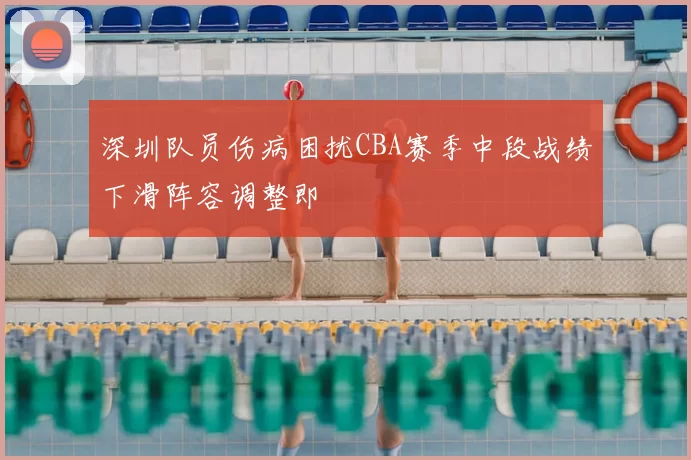 深圳队员伤病困扰CBA赛季中段战绩下滑阵容调整即