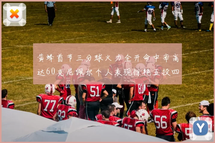 黄蜂首节三分球火力全开命中率高达60克尼佩尔个人表现惊艳五投四中