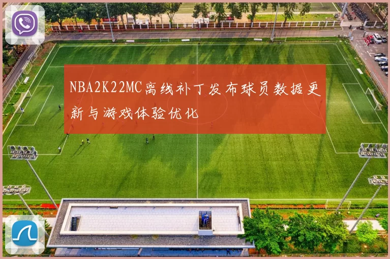 NBA2K22MC离线补丁发布球员数据更新与游戏体验优化