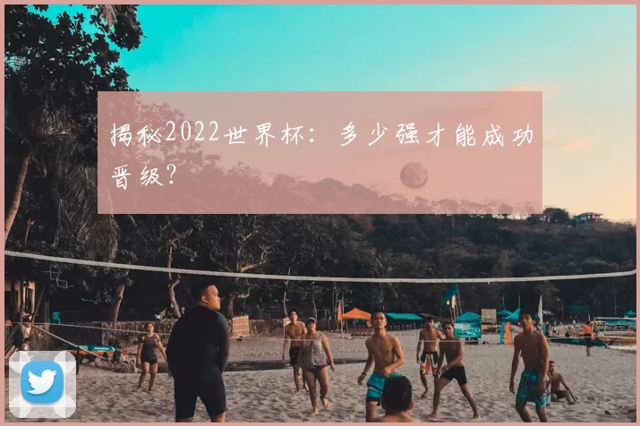 揭秘2022世界杯：多少强才能成功晋级？