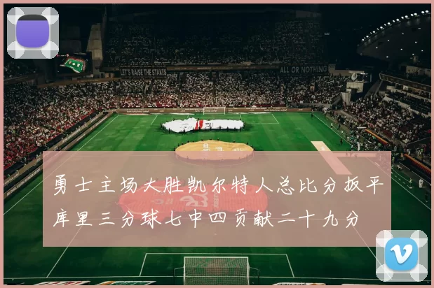 勇士主场大胜凯尔特人总比分扳平库里三分球七中四贡献二十九分