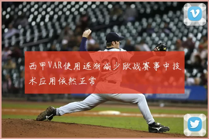 西甲VAR使用逐渐减少欧战赛事中技术应用依然正常