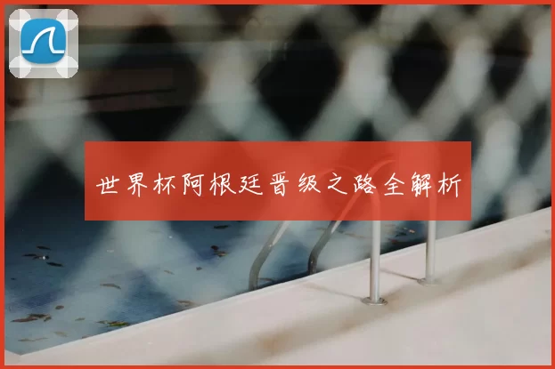 世界杯阿根廷晋级之路全解析