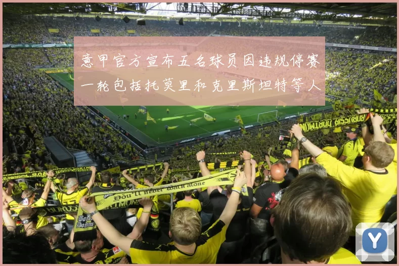意甲官方宣布五名球员因违规停赛一轮包括托莫里和克里斯坦特等人