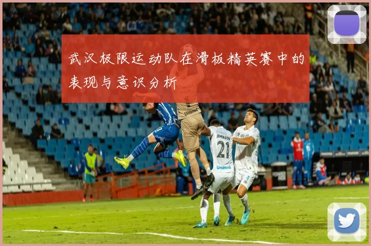 武汉极限运动队在滑板精英赛中的表现与意识分析