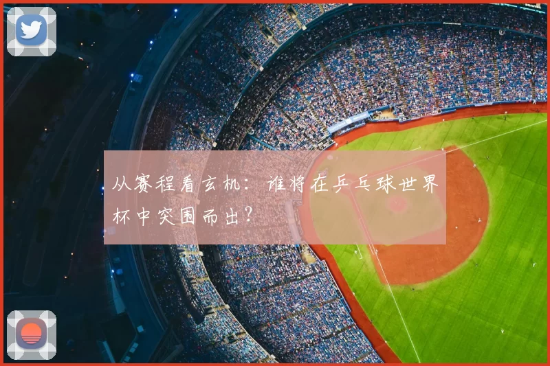 从赛程看玄机:谁将在乒乓球世界杯中突围而出?