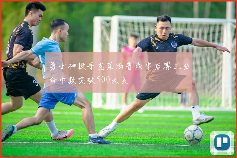 勇士神投手克莱汤普森季后赛三分命中数突破500大关