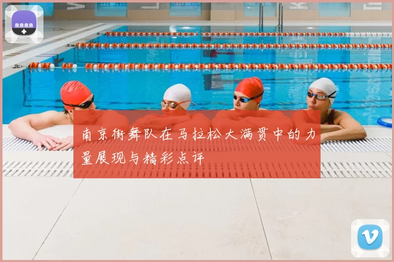 南京街舞队在马拉松大满贯中的力量展现与精彩点评