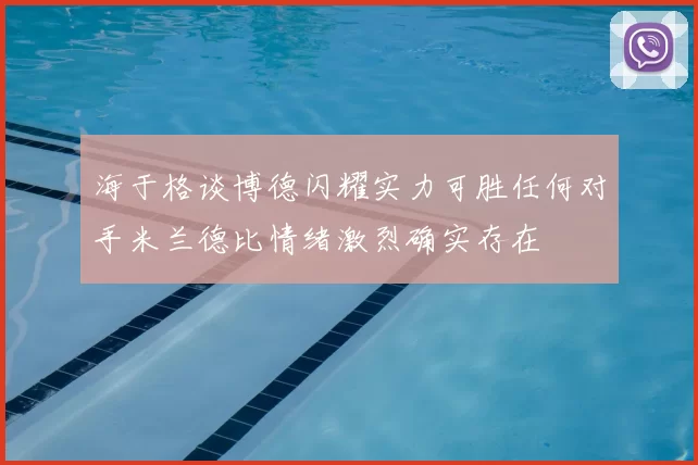 海于格谈博德闪耀实力可胜任何对手米兰德比情绪激烈确实存在