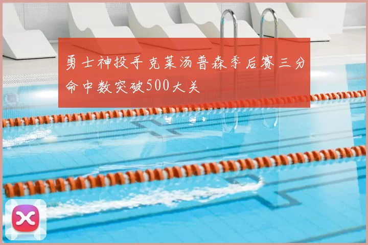 勇士神投手克莱汤普森季后赛三分命中数突破500大关