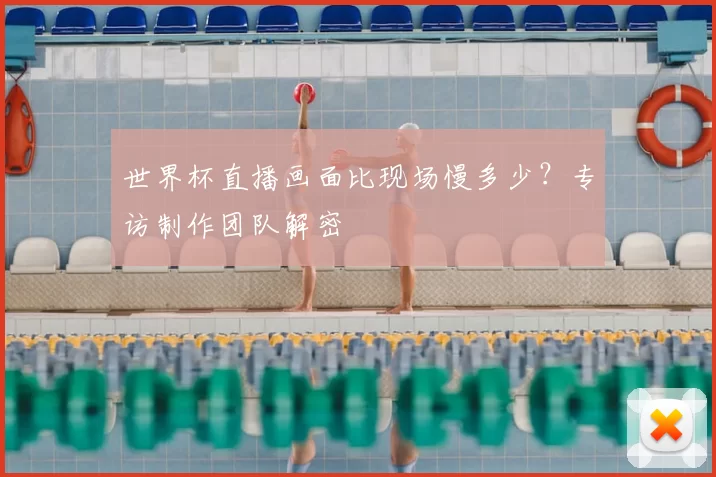 世界杯直播画面比现场慢多少?专访制作团队解密