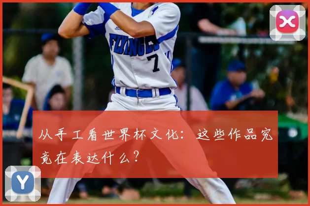 从手工看世界杯文化：这些作品究竟在表达什么？