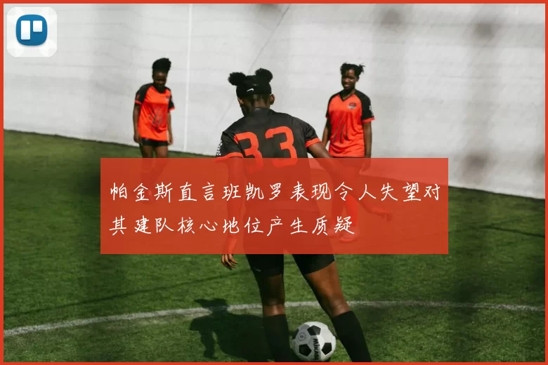 帕金斯直言班凯罗表现令人失望对其建队核心地位产生质疑
