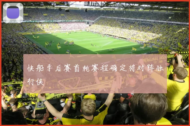 快船季后赛首轮赛程确定将对阵独行侠