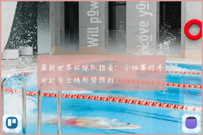 最新世界杯球队指南:小组赛对手分析与出线形势预测