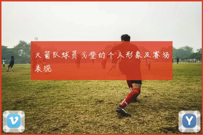 火箭队球员戈登的个人形象及赛场表现