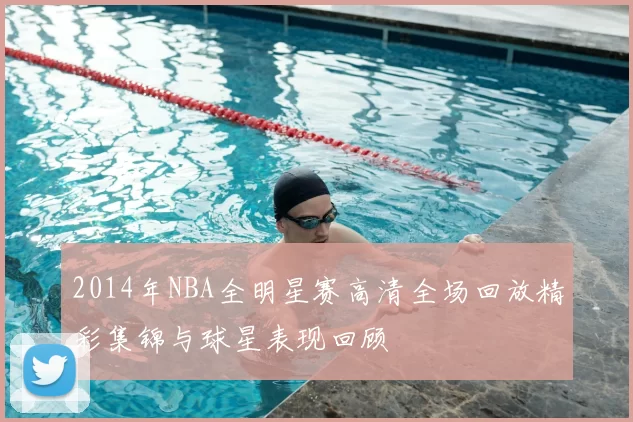 2014年NBA全明星赛高清全场回放精彩集锦与球星表现回顾