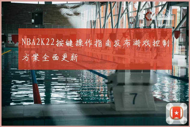 NBA2K22按键操作指南发布游戏控制方案全面更新