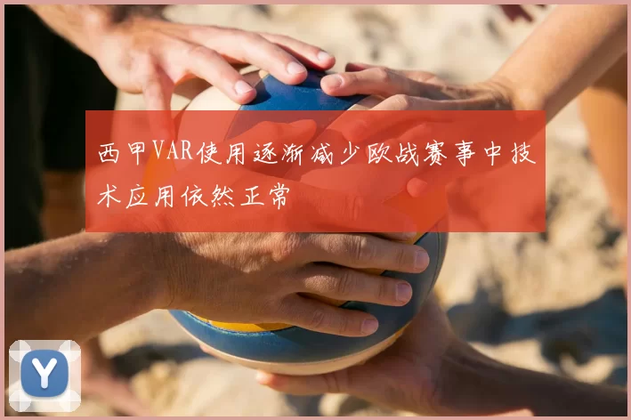 西甲VAR使用逐渐减少欧战赛事中技术应用依然正常