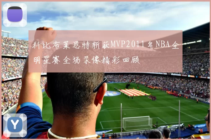 科比布莱恩特斩获MVP2011年NBA全明星赛全场录像精彩回顾