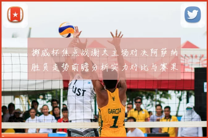 挪威杯焦点战谢夫主场对决阿萨纳胜负走势前瞻分析实力对比与赛果预测