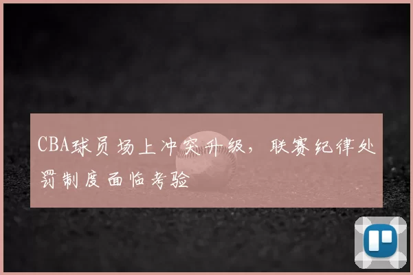 CBA球员场上冲突升级，联赛纪律处罚制度面临考验