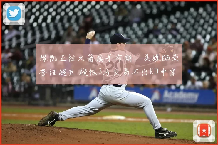 绿凯正拉火箭接手布朗!美媒晒荣誉证超巨 模拟3方交易不出KD申京