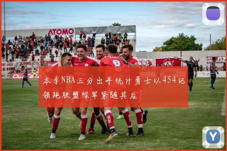本季NBA三分出手统计勇士以454记领跑联盟绿军紧随其后