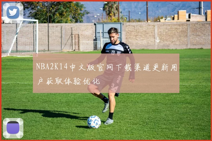 NBA2K14中文版官网下载渠道更新用户获取体验优化