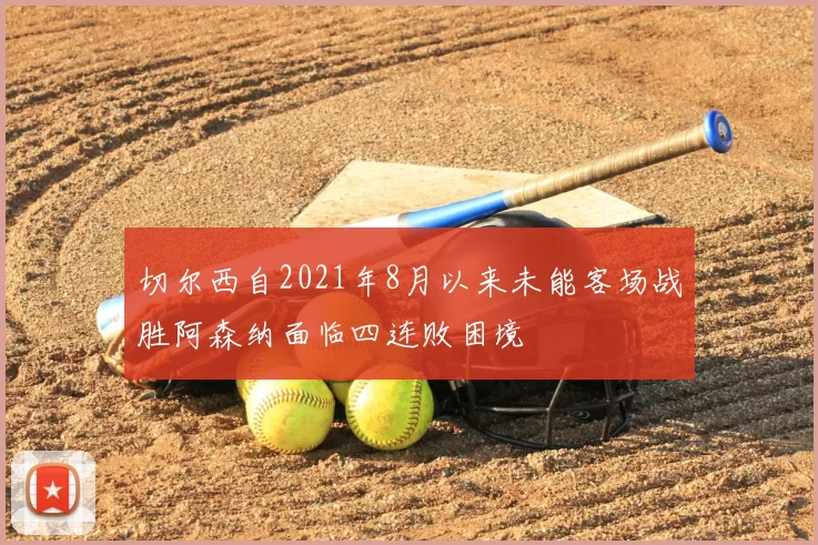切尔西自2021年8月以来未能客场战胜阿森纳面临四连败困境