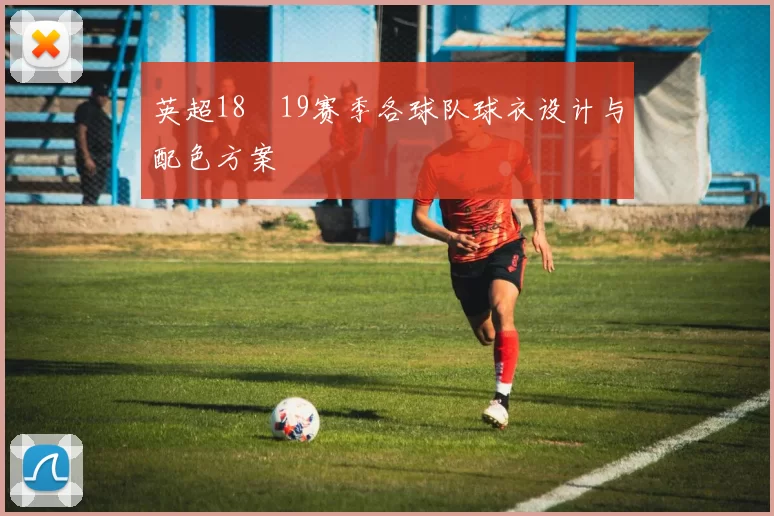 英超18–19赛季各球队球衣设计与配色方案