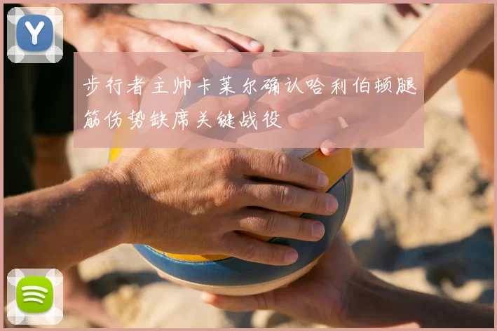 步行者主帅卡莱尔确认哈利伯顿腿筋伤势缺席关键战役
