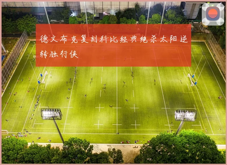 德文布克复刻科比经典绝杀太阳逆转独行侠