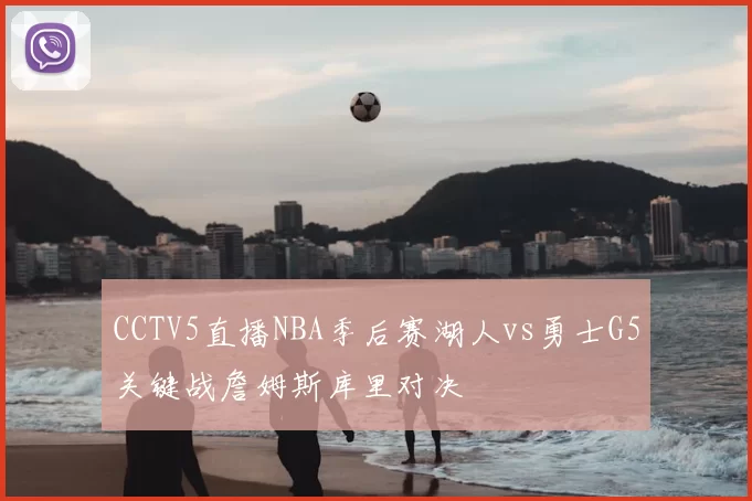 CCTV5直播NBA季后赛湖人vs勇士G5关键战詹姆斯库里对决