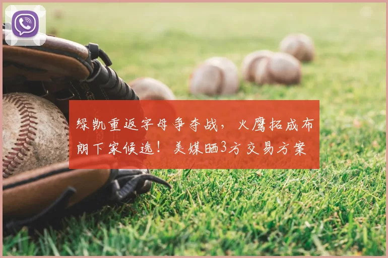 绿凯重返字母争夺战,火鹰拓成布朗下家候选!美媒晒3方交易方案