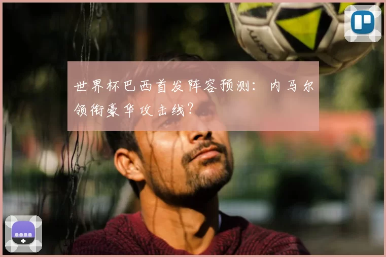 世界杯巴西首发阵容预测：内马尔领衔豪华攻击线？