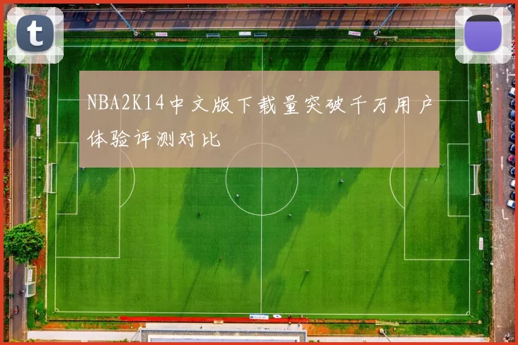 NBA2K14中文版下载量突破千万用户体验评测对比