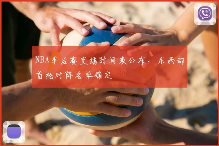 NBA季后赛直播时间表公布，东西部首轮对阵名单确定