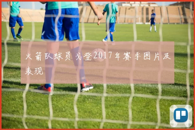 火箭队球员戈登2017年赛季图片及表现