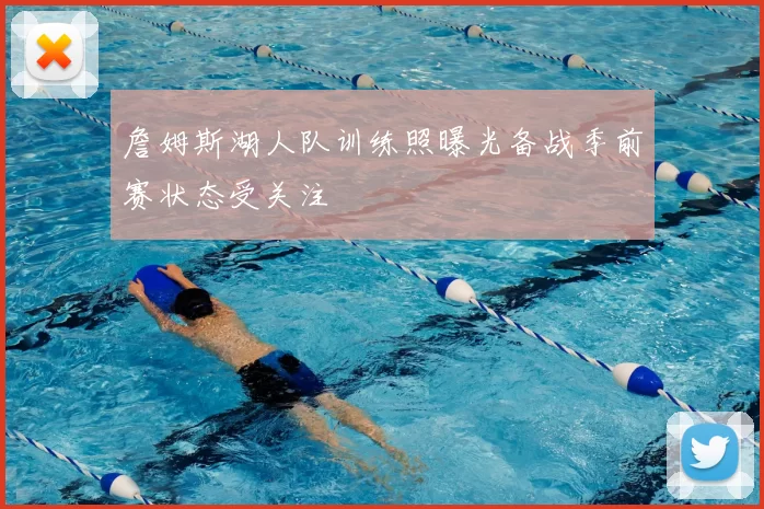 詹姆斯湖人队训练照曝光备战季前赛状态受关注