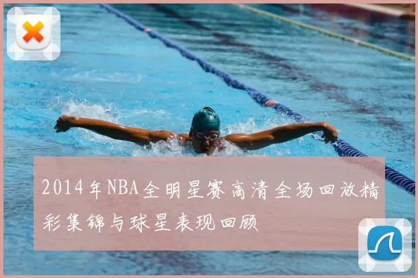 2014年NBA全明星赛高清全场回放精彩集锦与球星表现回顾