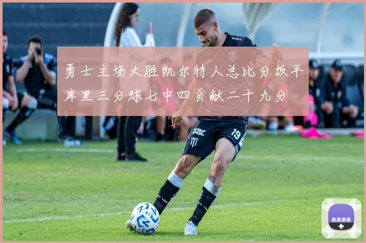 勇士主场大胜凯尔特人总比分扳平库里三分球七中四贡献二十九分