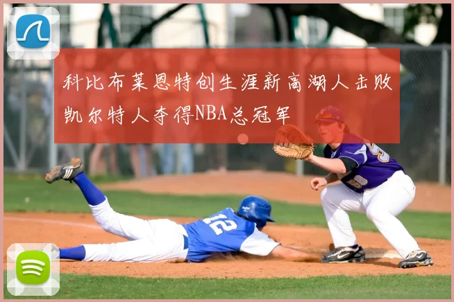 科比布莱恩特创生涯新高湖人击败凯尔特人夺得NBA总冠军
