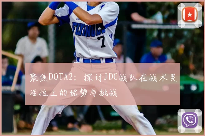 聚焦DOTA2：探讨JDG战队在战术灵活性上的优势与挑战
