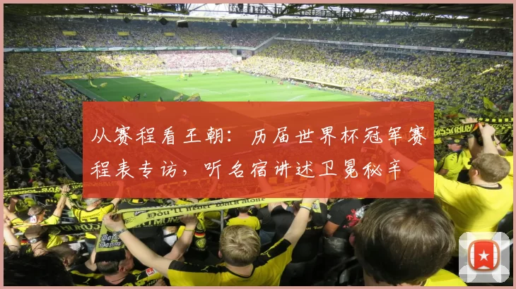 从赛程看王朝：历届世界杯冠军赛程表专访，听名宿讲述卫冕秘辛